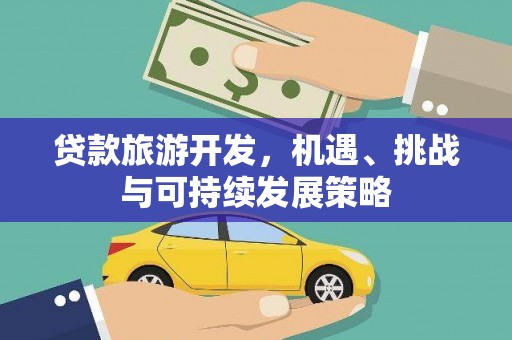 武冈贷款旅游开发，机遇、挑战与可持续发展策略