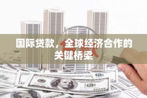 武冈国际贷款，全球经济合作的关键桥梁