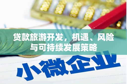 武冈贷款旅游开发，机遇、风险与可持续发展策略
