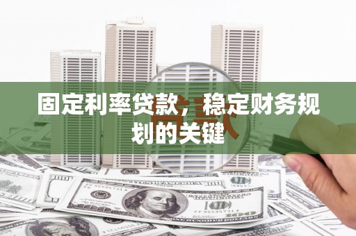 武冈固定利率贷款，稳定财务规划的关键