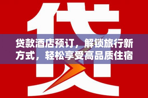武冈贷款酒店预订，解锁旅行新方式，轻松享受高品质住宿