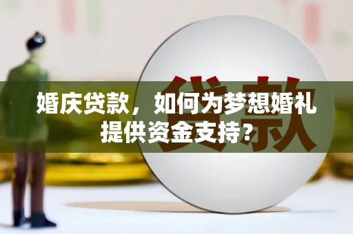 武冈婚庆贷款，如何为梦想婚礼提供资金支持？
