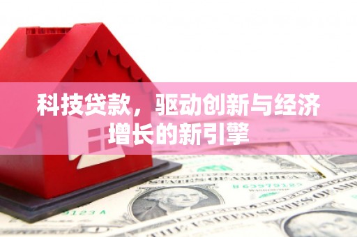 武冈科技贷款，驱动创新与经济增长的新引擎
