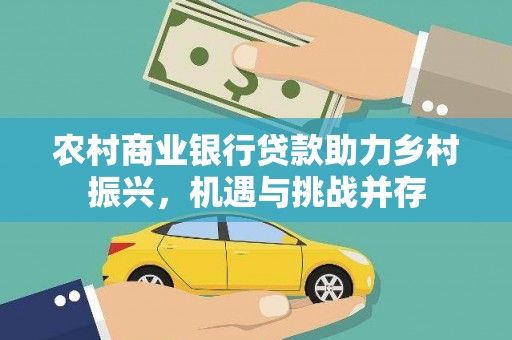 武冈农村商业银行贷款助力乡村振兴，机遇与挑战并存