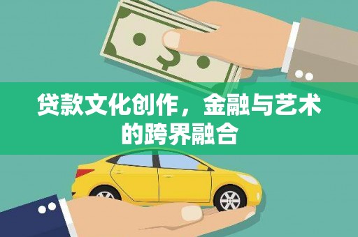 武冈贷款文化创作，金融与艺术的跨界融合