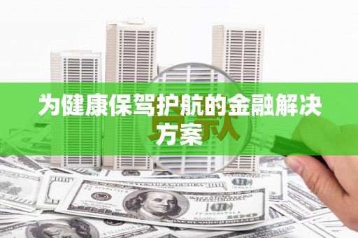 武冈为健康保驾护航的金融解决方案
