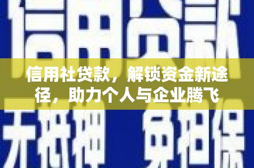 武冈信用社贷款，解锁资金新途径，助力个人与企业腾飞