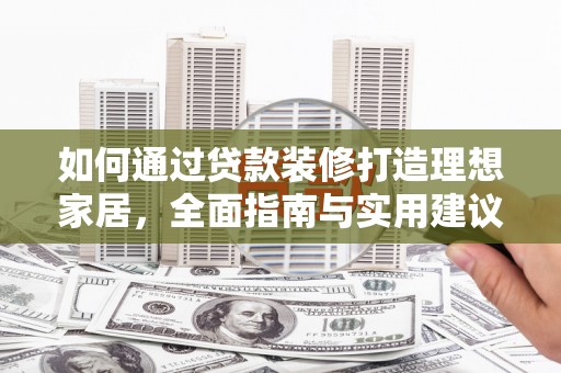 武冈如何通过贷款装修打造理想家居，全面指南与实用建议