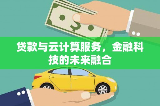 武冈贷款与云计算服务，金融科技的未来融合
