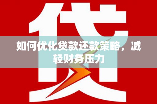 武冈如何优化贷款还款策略，减轻财务压力