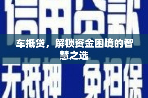 武冈车抵贷，解锁资金困境的智慧之选