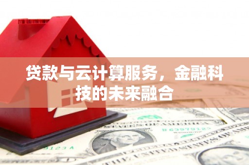 武冈贷款与云计算服务，金融科技的未来融合