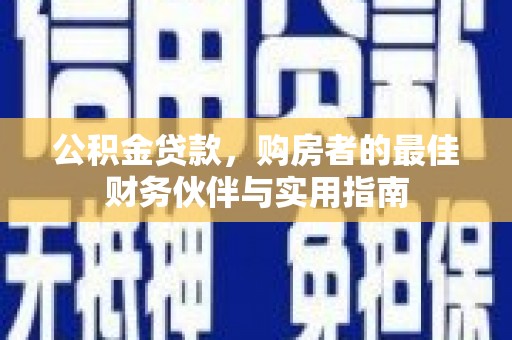 武冈公积金贷款，购房者的最佳财务伙伴与实用指南
