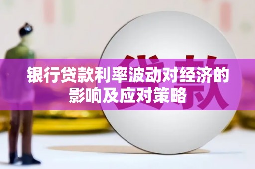 武冈银行贷款利率波动对经济的影响及应对策略