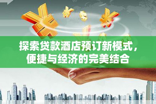 武冈探索贷款酒店预订新模式，便捷与经济的完美结合