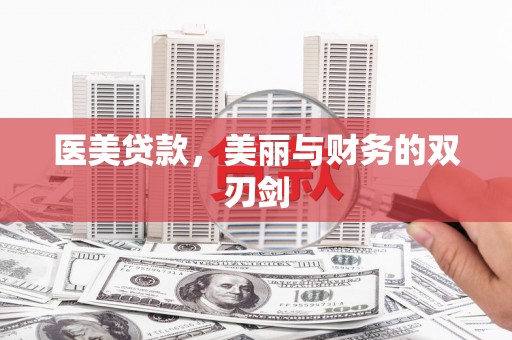 武冈医美贷款，美丽与财务的双刃剑