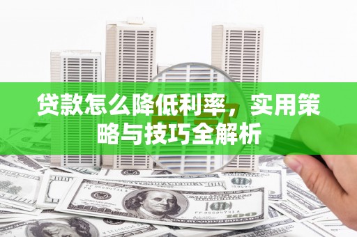 武冈贷款怎么降低利率，实用策略与技巧全解析