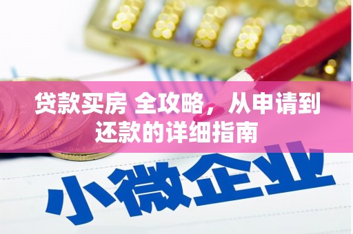 武冈贷款买房 全攻略，从申请到还款的详细指南