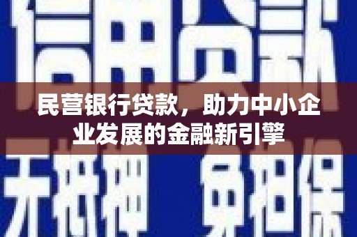 武冈民营银行贷款，助力中小企业发展的金融新引擎
