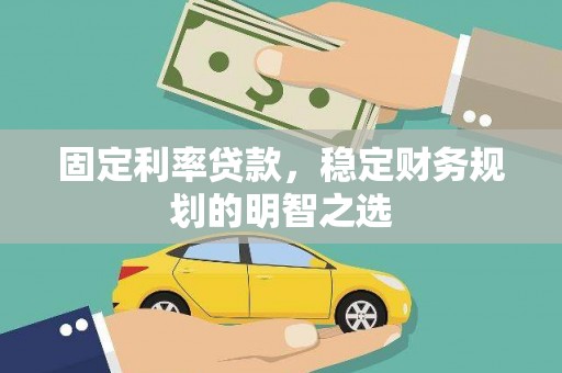武冈固定利率贷款，稳定财务规划的明智之选
