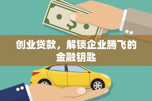 武冈创业贷款，解锁企业腾飞的金融钥匙