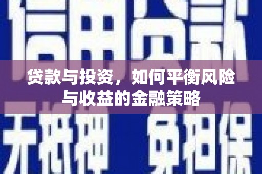 武冈贷款与投资，如何平衡风险与收益的金融策略