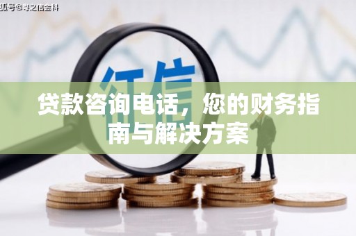 武冈贷款咨询电话，您的财务指南与解决方案