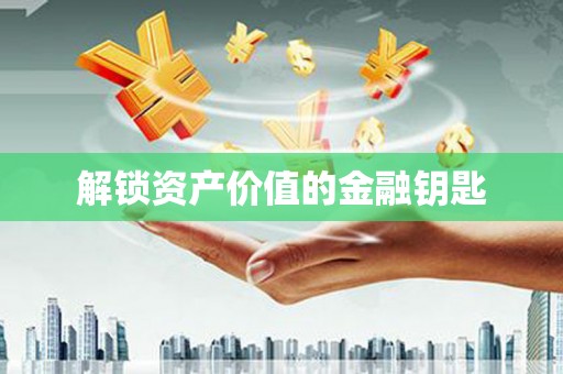 武冈解锁资产价值的金融钥匙