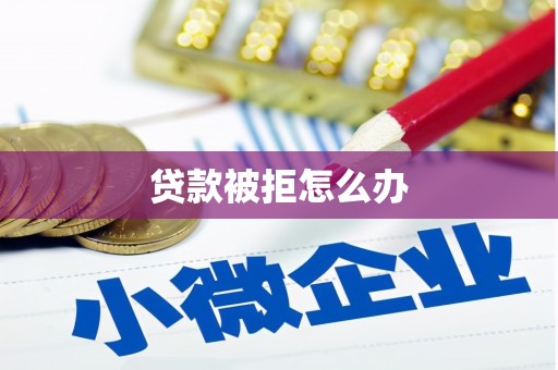 武冈贷款被拒怎么办