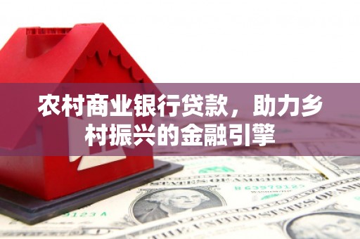 武冈农村商业银行贷款，助力乡村振兴的金融引擎